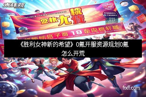 《胜利女神新的希望》0氪开服资源规划0氪怎么开荒